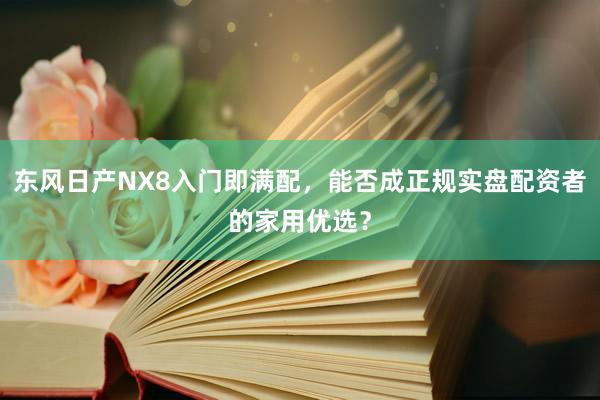 东风日产NX8入门即满配，能否成正规实盘配资者的家用优选？