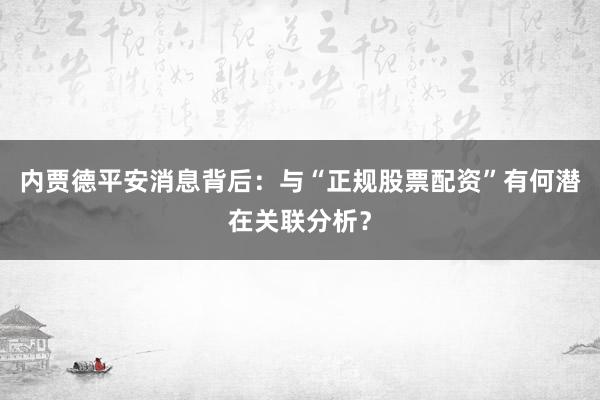 内贾德平安消息背后：与“正规股票配资”有何潜在关联分析？