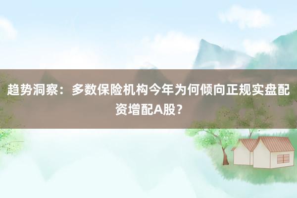 趋势洞察：多数保险机构今年为何倾向正规实盘配资增配A股？