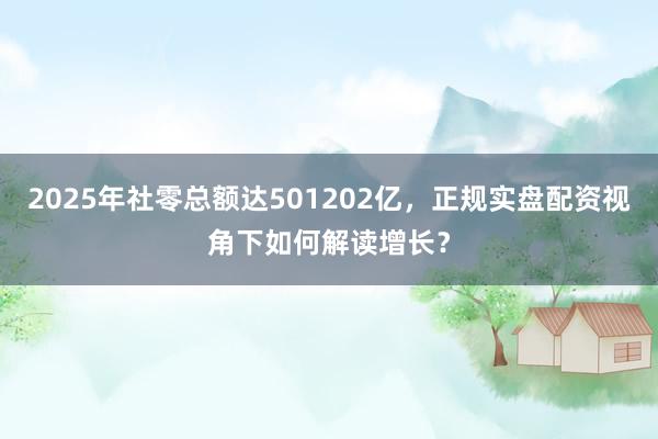 2025年社零总额达501202亿，正规实盘配资视角下如何解读增长？