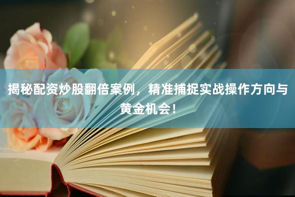 揭秘配资炒股翻倍案例，精准捕捉实战操作方向与黄金机会！