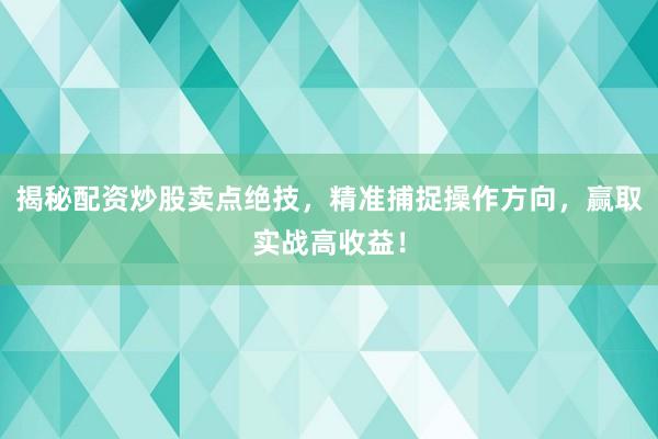 揭秘配资炒股卖点绝技，精准捕捉操作方向，赢取实战高收益！