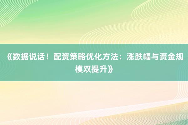 《数据说话！配资策略优化方法：涨跌幅与资金规模双提升》