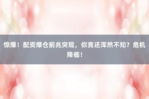 惊爆！配资爆仓前兆突现，你竟还浑然不知？危机降临！