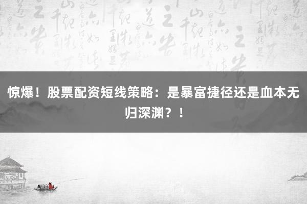 惊爆！股票配资短线策略：是暴富捷径还是血本无归深渊？！