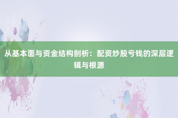 从基本面与资金结构剖析：配资炒股亏钱的深层逻辑与根源
