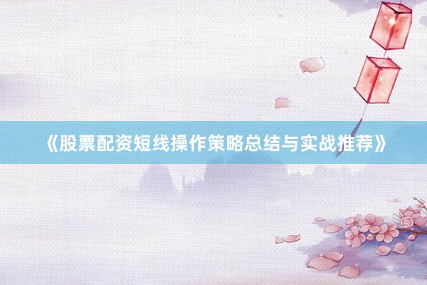 《股票配资短线操作策略总结与实战推荐》