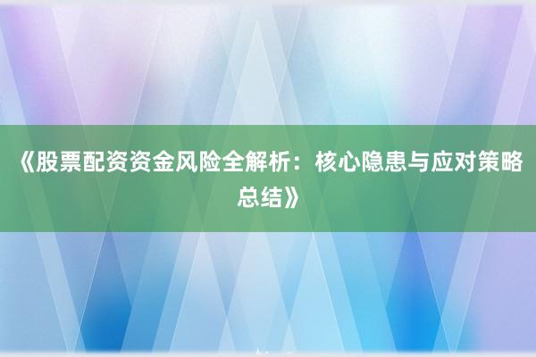 《股票配资资金风险全解析：核心隐患与应对策略总结》