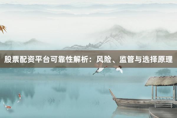 股票配资平台可靠性解析：风险、监管与选择原理