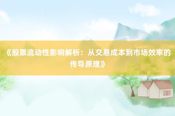 《股票流动性影响解析：从交易成本到市场效率的传导原理》