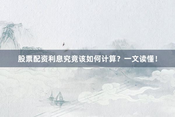 股票配资利息究竟该如何计算？一文读懂！