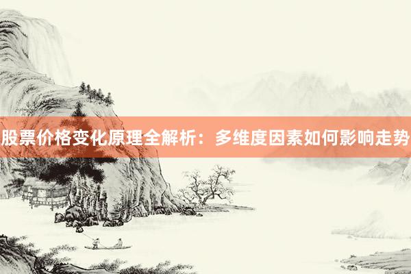 股票价格变化原理全解析：多维度因素如何影响走势
