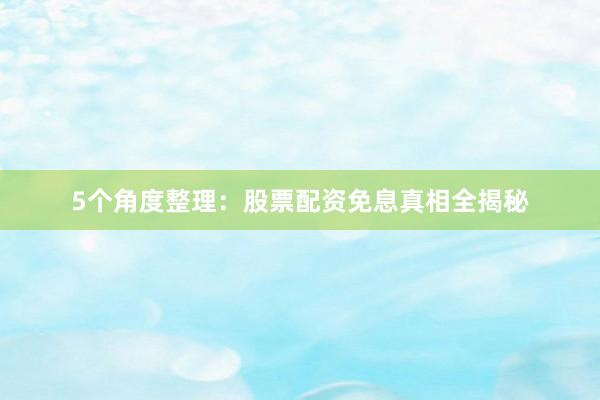 5个角度整理：股票配资免息真相全揭秘