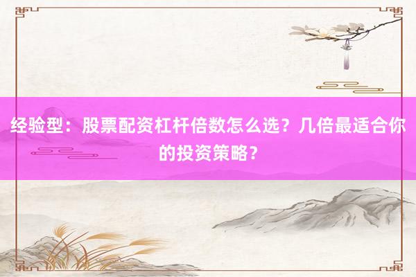 经验型：股票配资杠杆倍数怎么选？几倍最适合你的投资策略？