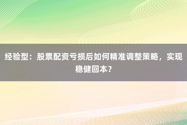 经验型：股票配资亏损后如何精准调整策略，实现稳健回本？