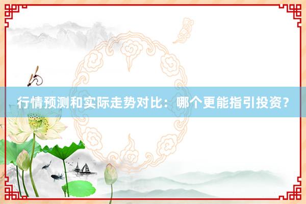 行情预测和实际走势对比：哪个更能指引投资？