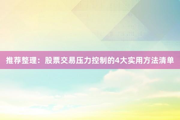 推荐整理:股票交易压力控制的4大实用方法清单