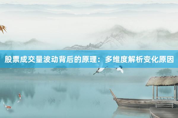 股票成交量波动背后的原理：多维度解析变化原因