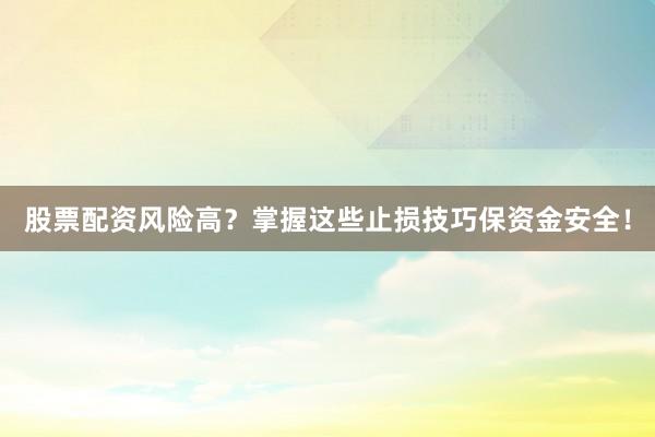股票配资风险高？掌握这些止损技巧保资金安全！
