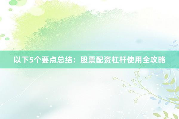 以下5个要点总结：股票配资杠杆使用全攻略