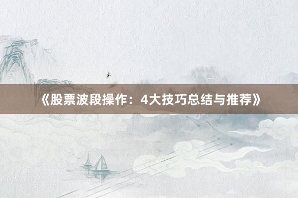 《股票波段操作：4大技巧总结与推荐》
