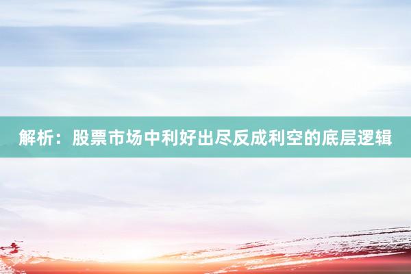解析：股票市场中利好出尽反成利空的底层逻辑