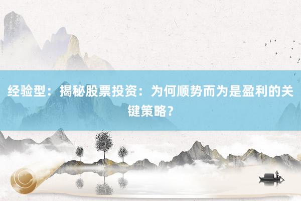 经验型：揭秘股票投资：为何顺势而为是盈利的关键策略？