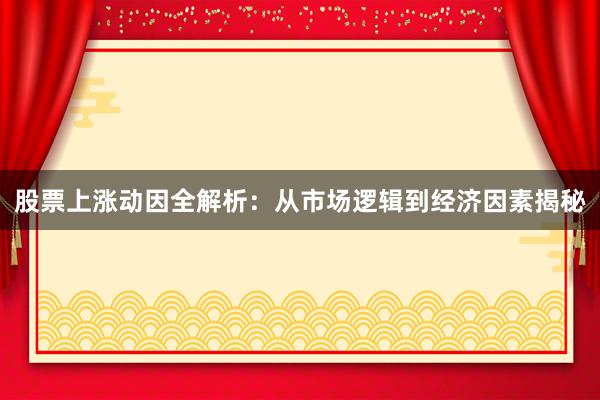 股票上涨动因全解析：从市场逻辑到经济因素揭秘