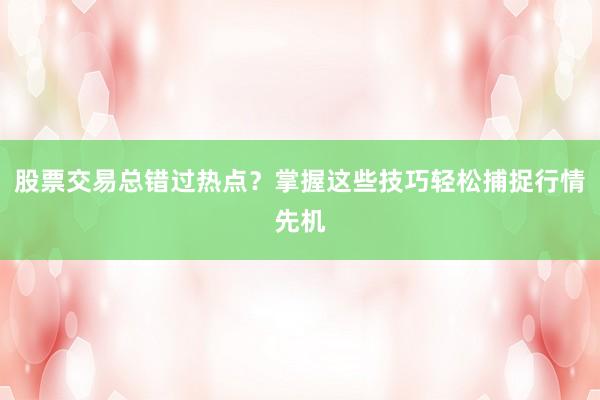 股票交易总错过热点？掌握这些技巧轻松捕捉行情先机