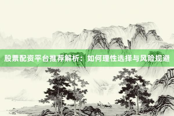 股票配资平台推荐解析：如何理性选择与风险规避