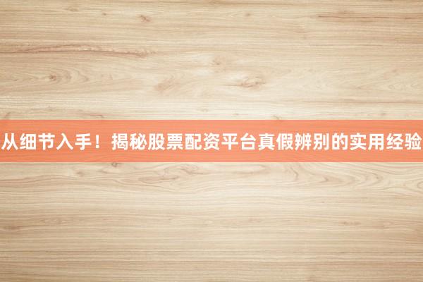 从细节入手！揭秘股票配资平台真假辨别的实用经验