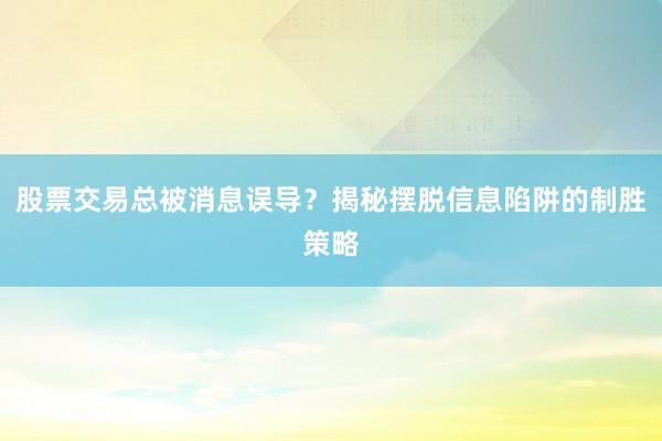 股票交易总被消息误导？揭秘摆脱信息陷阱的制胜策略