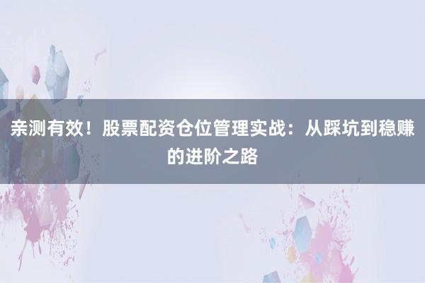 亲测有效！股票配资仓位管理实战：从踩坑到稳赚的进阶之路