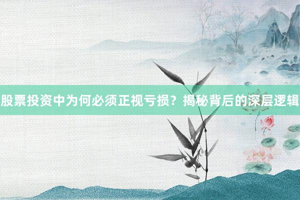 股票投资中为何必须正视亏损？揭秘背后的深层逻辑