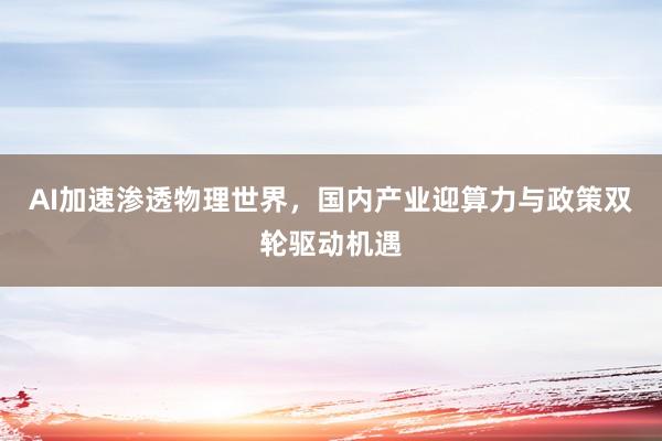 AI加速渗透物理世界，国内产业迎算力与政策双轮驱动机遇