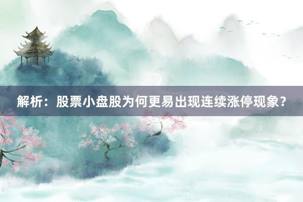 解析：股票小盘股为何更易出现连续涨停现象？