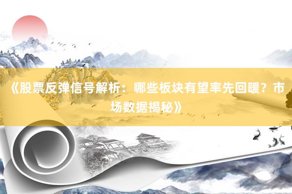 《股票反弹信号解析:哪些板块有望率先回暖?市场数据揭秘》