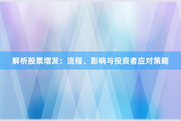 解析股票增发：流程、影响与投资者应对策略