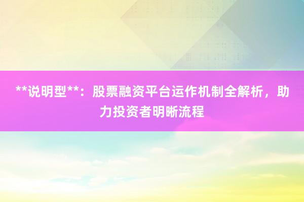 **说明型**：股票融资平台运作机制全解析，助力投资者明晰流程