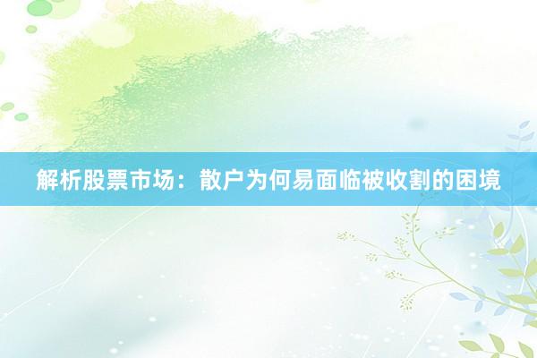 解析股票市场:散户为何易面临被收割的困境