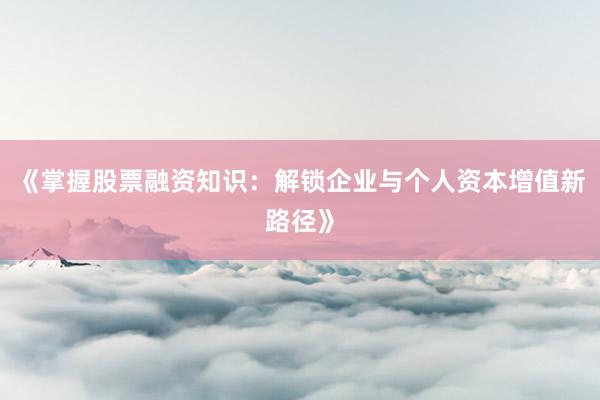 《掌握股票融资知识：解锁企业与个人资本增值新路径》