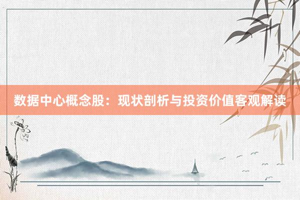 数据中心概念股：现状剖析与投资价值客观解读
