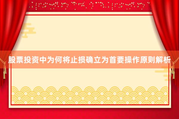 股票投资中为何将止损确立为首要操作原则解析