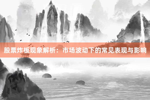 股票炸板现象解析：市场波动下的常见表现与影响