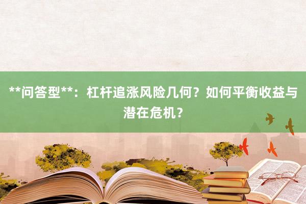 **问答型**：杠杆追涨风险几何？如何平衡收益与潜在危机？