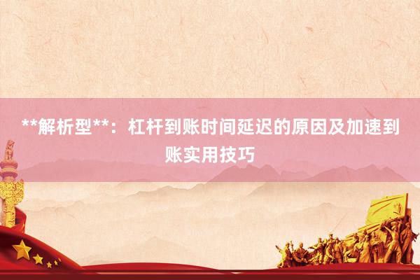 **解析型**：杠杆到账时间延迟的原因及加速到账实用技巧