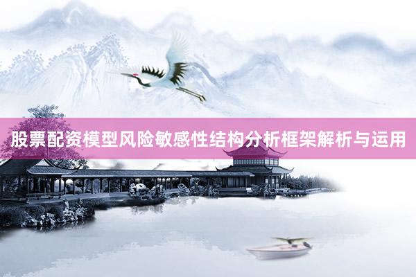 股票配资模型风险敏感性结构分析框架解析与运用