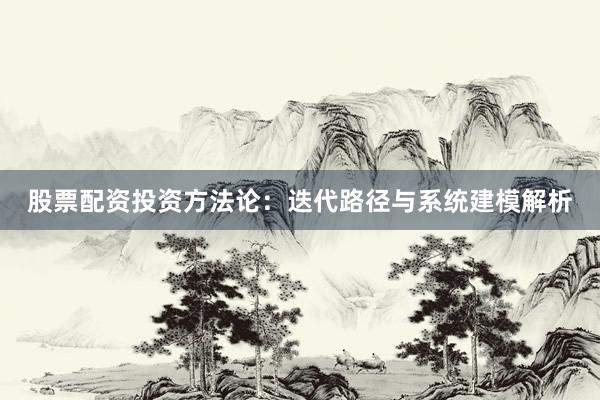 股票配资投资方法论：迭代路径与系统建模解析