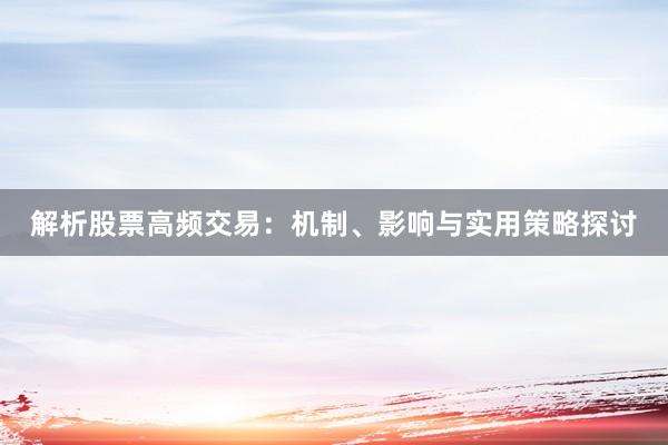 解析股票高频交易:机制、影响与实用策略探讨