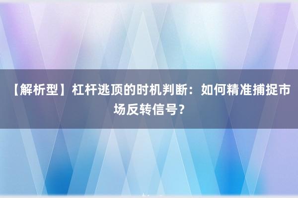 【解析型】杠杆逃顶的时机判断：如何精准捕捉市场反转信号？